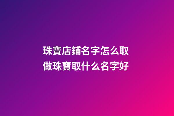 珠寶店鋪名字怎么取 做珠寶取什么名字好-第1張-店鋪起名-玄機派